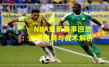 NBA最新赛事回放：激情瞬间与战术解析