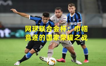 网球联合会杯：巾帼竞逐的国家荣耀之战