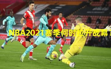 NBA2021赛季何时拉开战幕？