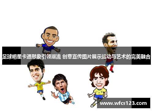 足球明星卡通形象引领潮流 创意宣传图片展示运动与艺术的完美融合