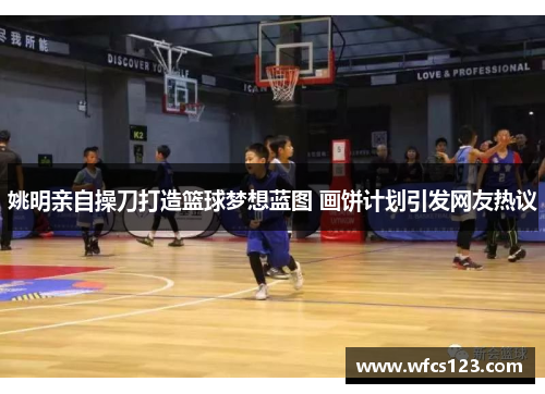 姚明亲自操刀打造篮球梦想蓝图 画饼计划引发网友热议