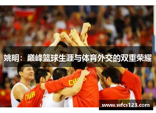 姚明：巅峰篮球生涯与体育外交的双重荣耀