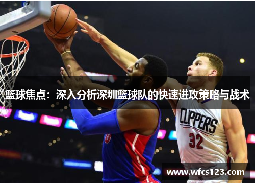 篮球焦点：深入分析深圳篮球队的快速进攻策略与战术