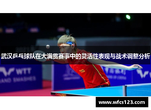 武汉乒乓球队在大满贯赛事中的灵活性表现与战术调整分析
