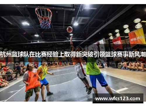 杭州篮球队在比赛经验上取得新突破引领篮球赛事新风潮