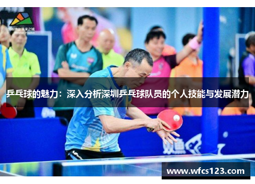 乒乓球的魅力：深入分析深圳乒乓球队员的个人技能与发展潜力