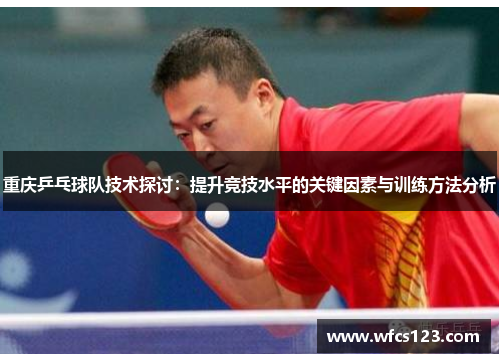 重庆乒乓球队技术探讨：提升竞技水平的关键因素与训练方法分析