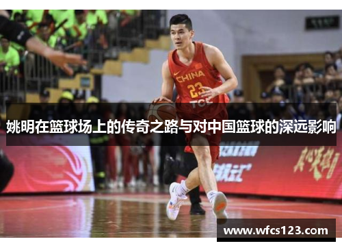 姚明在篮球场上的传奇之路与对中国篮球的深远影响