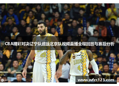 CBA精彩对决辽宁队迎战北京队视频直播全程回放与赛后分析