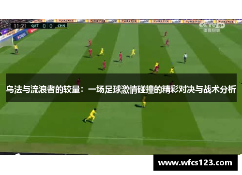 乌法与流浪者的较量：一场足球激情碰撞的精彩对决与战术分析