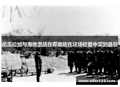 尼瓜拉加与海地激战在即谁能在这场较量中笑到最后