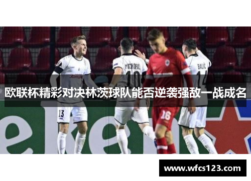 欧联杯精彩对决林茨球队能否逆袭强敌一战成名